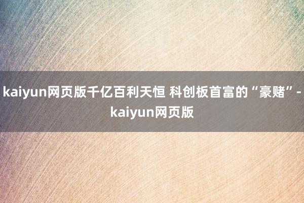 kaiyun网页版千亿百利天恒 科创板首富的“豪赌”-kaiyun网页版