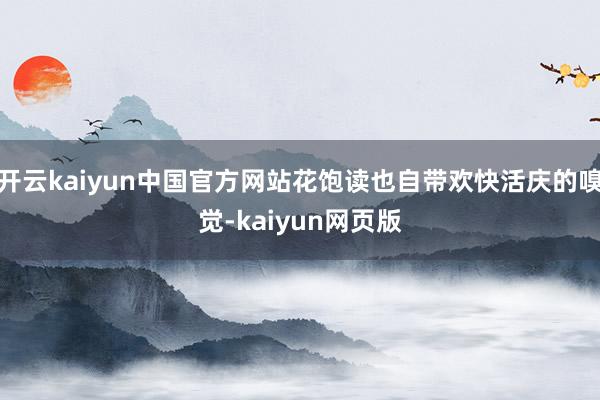开云kaiyun中国官方网站花饱读也自带欢快活庆的嗅觉-kaiyun网页版