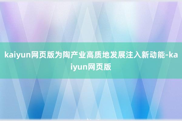 kaiyun网页版为陶产业高质地发展注入新动能-kaiyun网页版