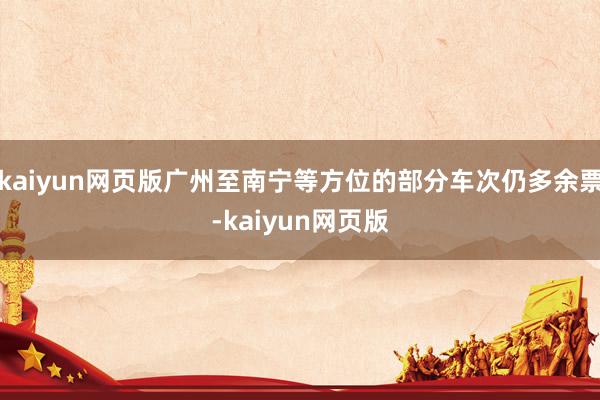 kaiyun网页版广州至南宁等方位的部分车次仍多余票-kaiyun网页版