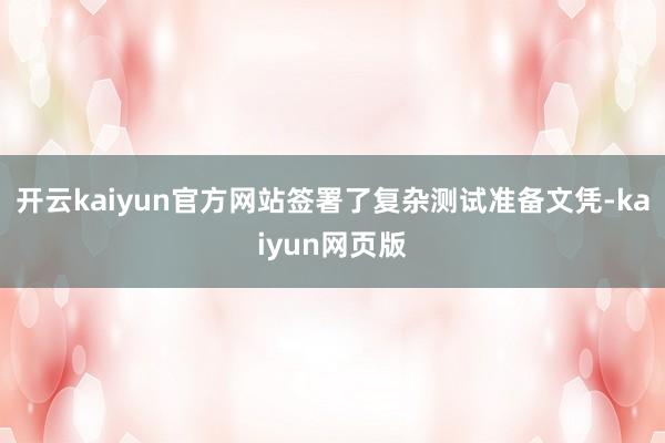 开云kaiyun官方网站签署了复杂测试准备文凭-kaiyun网页版