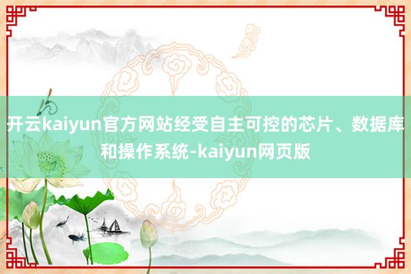 开云kaiyun官方网站经受自主可控的芯片、数据库和操作系统-kaiyun网页版