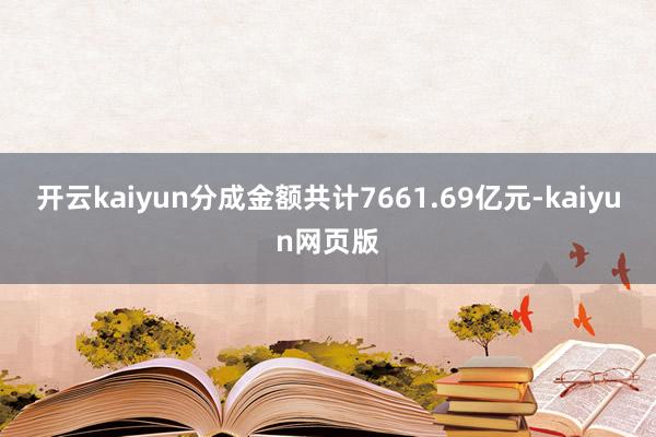 开云kaiyun分成金额共计7661.69亿元-kaiyun网页版