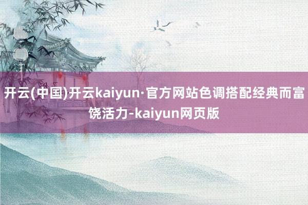 开云(中国)开云kaiyun·官方网站色调搭配经典而富饶活力-kaiyun网页版