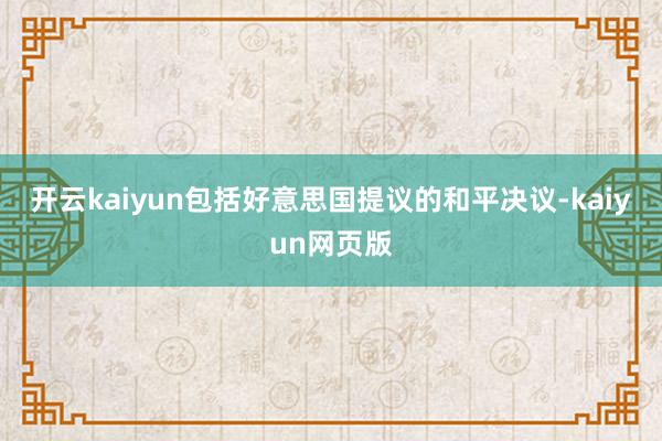 开云kaiyun包括好意思国提议的和平决议-kaiyun网页版