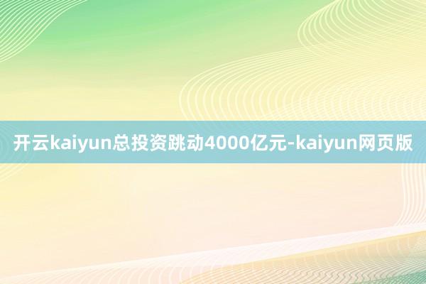 开云kaiyun总投资跳动4000亿元-kaiyun网页版