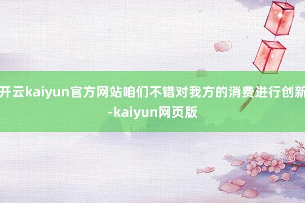 开云kaiyun官方网站咱们不错对我方的消费进行创新-kaiyun网页版