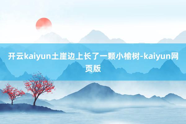 开云kaiyun土崖边上长了一颗小榆树-kaiyun网页版