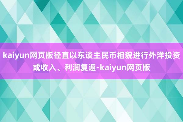 kaiyun网页版径直以东谈主民币相貌进行外洋投资或收入、利润复返-kaiyun网页版