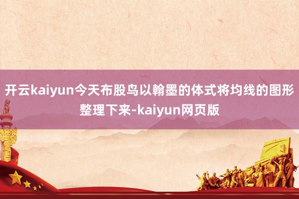 开云kaiyun今天布股鸟以翰墨的体式将均线的图形整理下来-kaiyun网页版