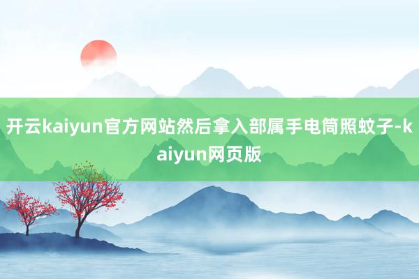 开云kaiyun官方网站然后拿入部属手电筒照蚊子-kaiyun网页版