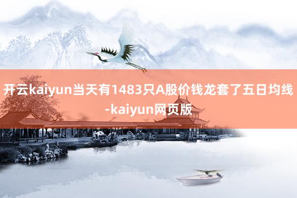 开云kaiyun当天有1483只A股价钱龙套了五日均线-kaiyun网页版