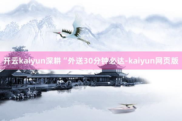 开云kaiyun深耕“外送30分钟必达-kaiyun网页版