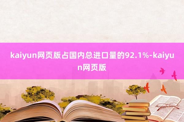 kaiyun网页版占国内总进口量的92.1%-kaiyun网页版