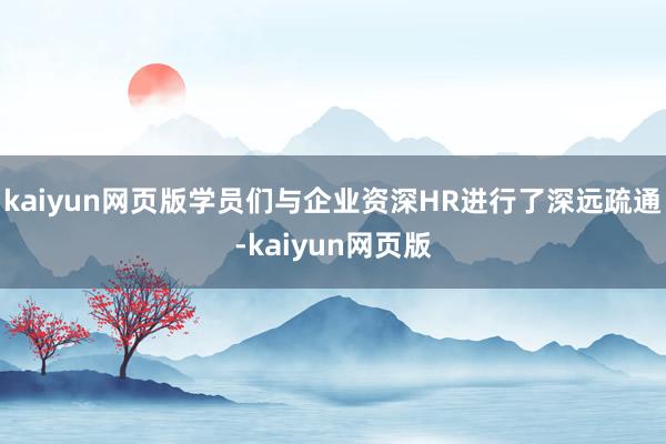 kaiyun网页版学员们与企业资深HR进行了深远疏通-kaiyun网页版