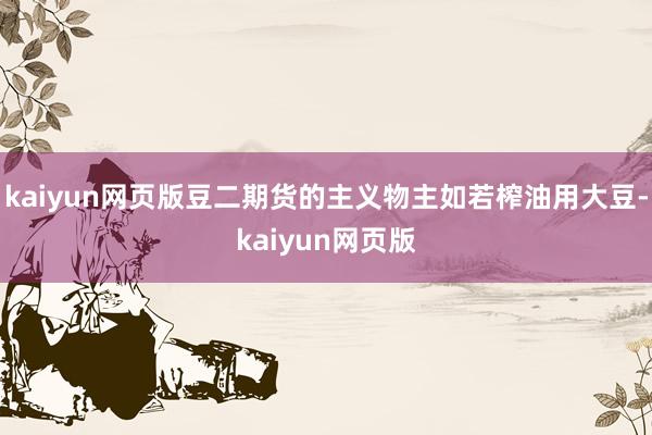 kaiyun网页版豆二期货的主义物主如若榨油用大豆-kaiyun网页版