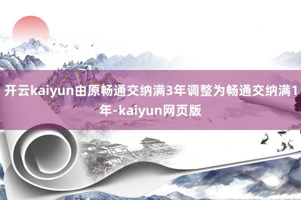 开云kaiyun由原畅通交纳满3年调整为畅通交纳满1年-kaiyun网页版