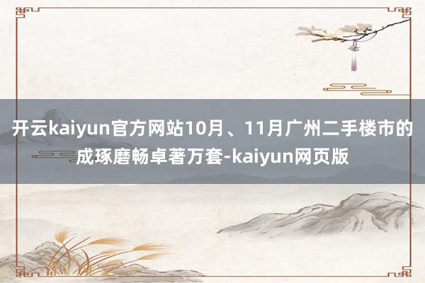 开云kaiyun官方网站10月、11月广州二手楼市的成琢磨畅卓著万套-kaiyun网页版