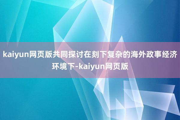 kaiyun网页版共同探讨在刻下复杂的海外政事经济环境下-kaiyun网页版