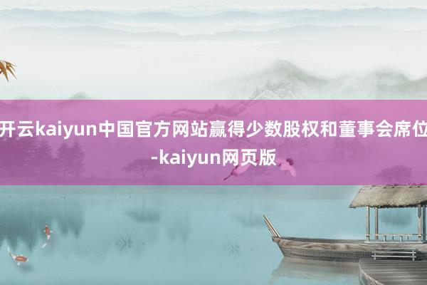 开云kaiyun中国官方网站赢得少数股权和董事会席位-kaiyun网页版