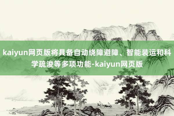 kaiyun网页版将具备自动绕障避障、智能装运和科学疏浚等多项功能-kaiyun网页版