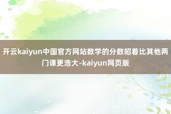 开云kaiyun中国官方网站数学的分数昭着比其他两门课更浩大-kaiyun网页版