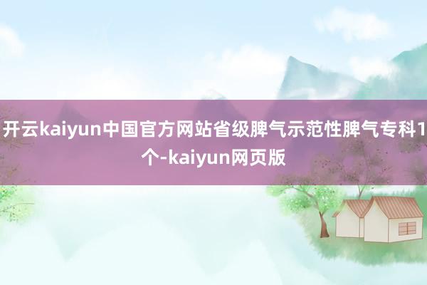开云kaiyun中国官方网站省级脾气示范性脾气专科1个-kaiyun网页版