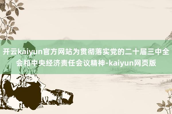 开云kaiyun官方网站为贯彻落实党的二十届三中全会和中央经济责任会议精神-kaiyun网页版