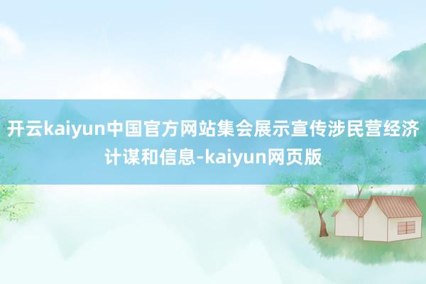 开云kaiyun中国官方网站集会展示宣传涉民营经济计谋和信息-kaiyun网页版