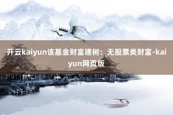 开云kaiyun该基金财富建树：无股票类财富-kaiyun网页版