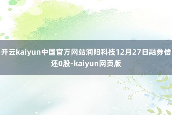 开云kaiyun中国官方网站润阳科技12月27日融券偿还0股-kaiyun网页版