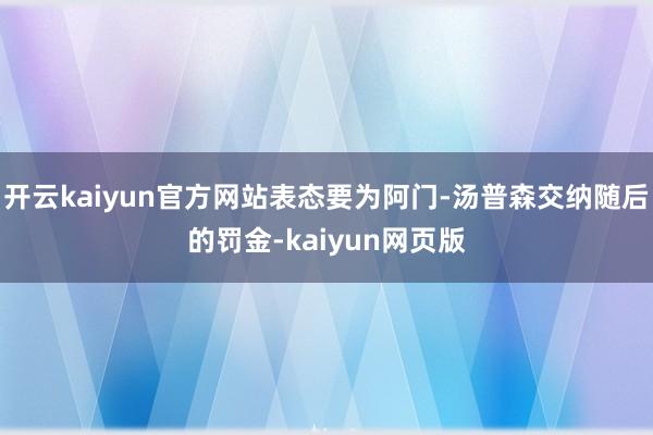 开云kaiyun官方网站表态要为阿门-汤普森交纳随后的罚金-kaiyun网页版
