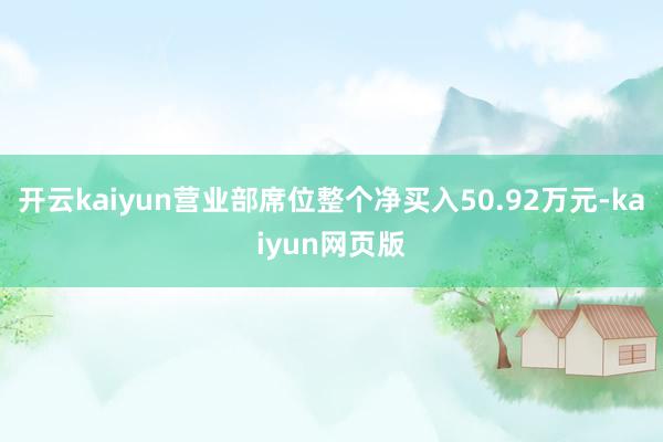 开云kaiyun营业部席位整个净买入50.92万元-kaiyun网页版