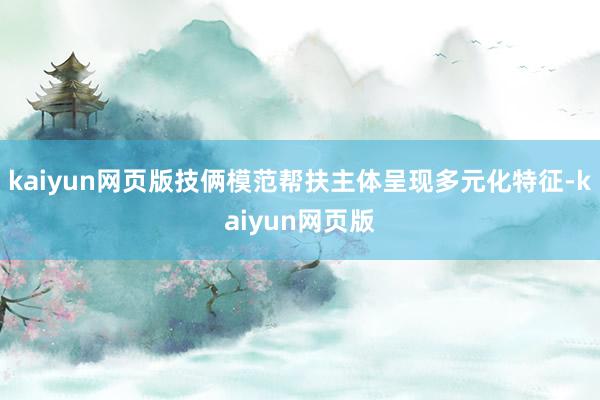 kaiyun网页版技俩模范帮扶主体呈现多元化特征-kaiyun网页版
