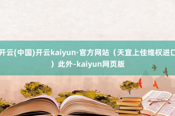 开云(中国)开云kaiyun·官方网站（天宜上佳维权进口）　　此外-kaiyun网页版