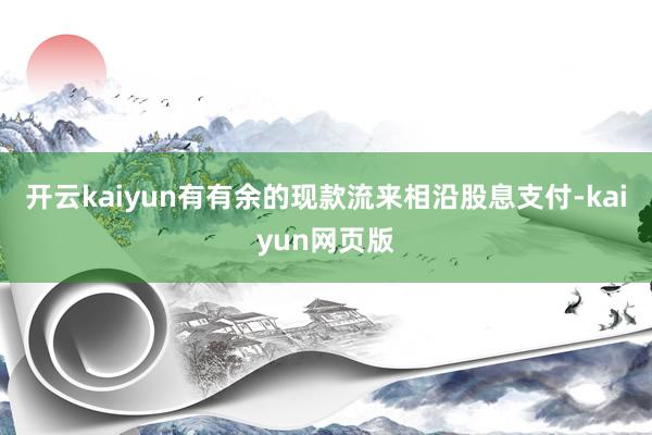 开云kaiyun有有余的现款流来相沿股息支付-kaiyun网页版