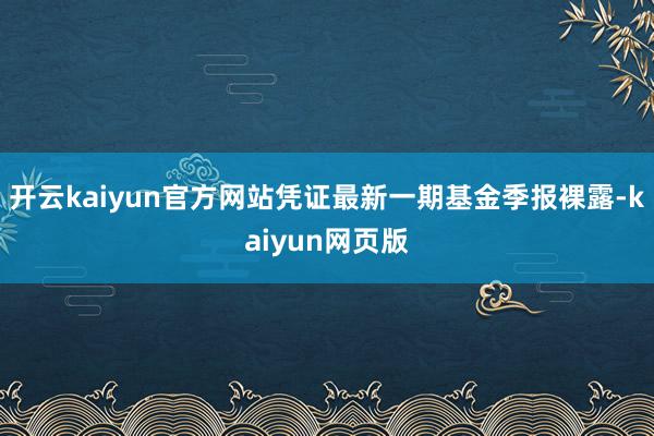 开云kaiyun官方网站凭证最新一期基金季报裸露-kaiyun网页版