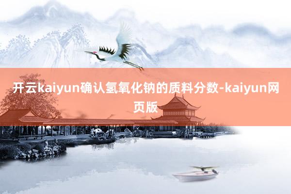 开云kaiyun确认氢氧化钠的质料分数-kaiyun网页版