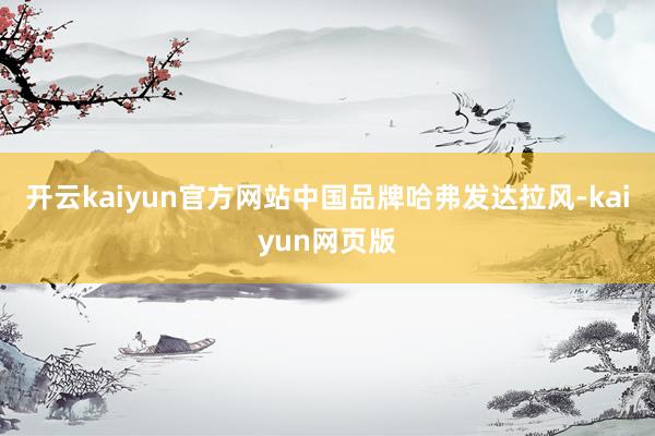 开云kaiyun官方网站中国品牌哈弗发达拉风-kaiyun网页版