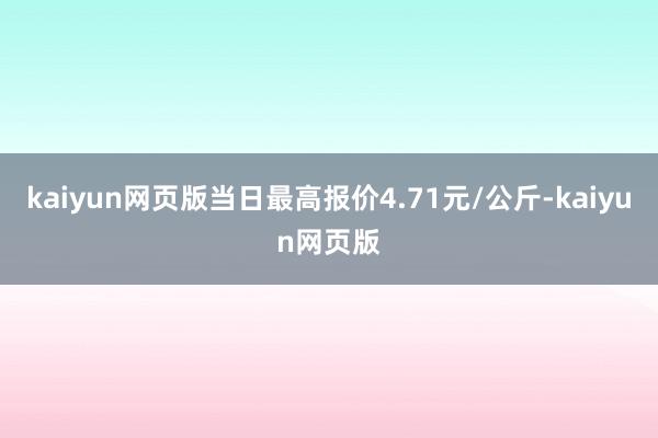 kaiyun网页版当日最高报价4.71元/公斤-kaiyun网页版