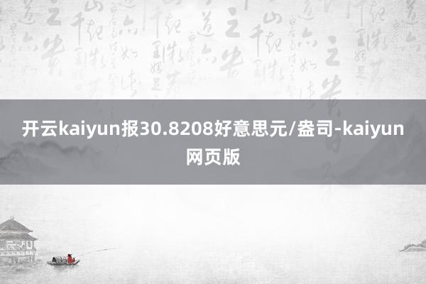 开云kaiyun报30.8208好意思元/盎司-kaiyun网页版