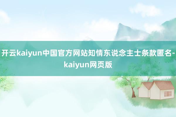 开云kaiyun中国官方网站知情东说念主士条款匿名-kaiyun网页版