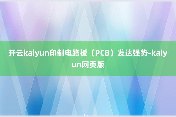 开云kaiyun印制电路板（PCB）发达强势-kaiyun网页版