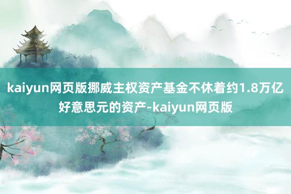 kaiyun网页版挪威主权资产基金不休着约1.8万亿好意思元的资产-kaiyun网页版