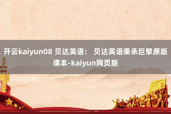 开云kaiyun08 贝达英语： 贝达英语秉承巨擘原版课本-kaiyun网页版