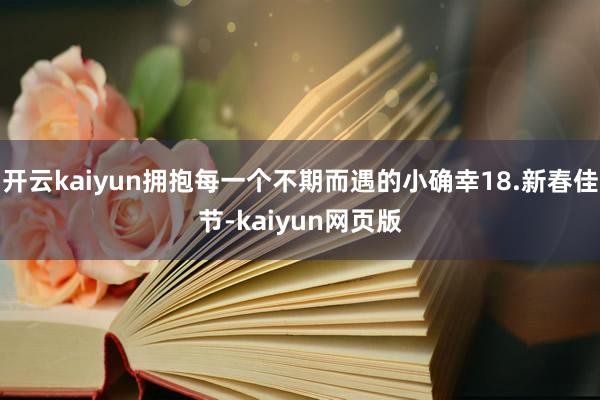 开云kaiyun拥抱每一个不期而遇的小确幸18.新春佳节-kaiyun网页版