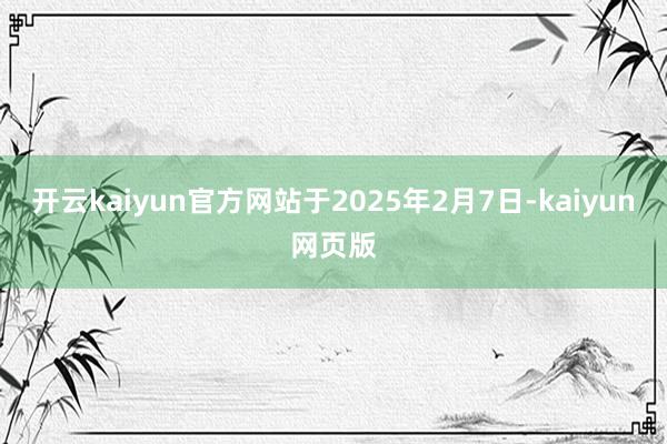 开云kaiyun官方网站于2025年2月7日-kaiyun网页版