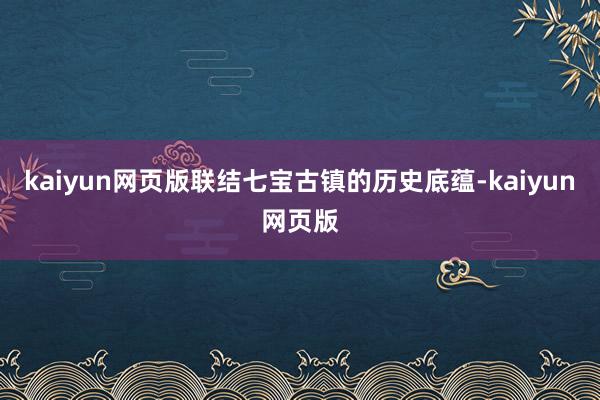 kaiyun网页版联结七宝古镇的历史底蕴-kaiyun网页版
