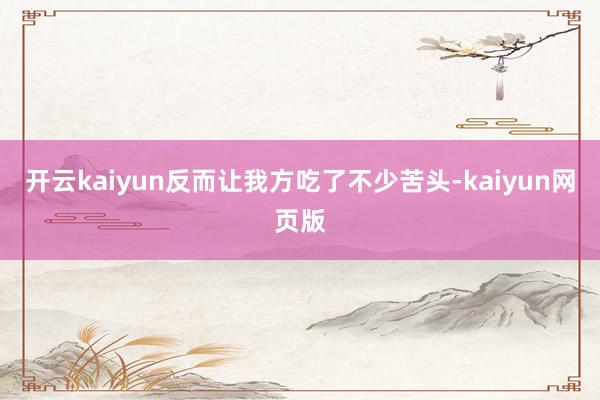 开云kaiyun反而让我方吃了不少苦头-kaiyun网页版