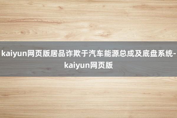 kaiyun网页版居品诈欺于汽车能源总成及底盘系统-kaiyun网页版